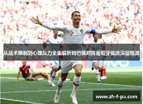从战术限制到心理压力全面解析姆巴佩对阵葡萄牙低迷深层根源 从战术限制到心理压力全面解析姆巴佩对阵葡萄牙低迷深层根源