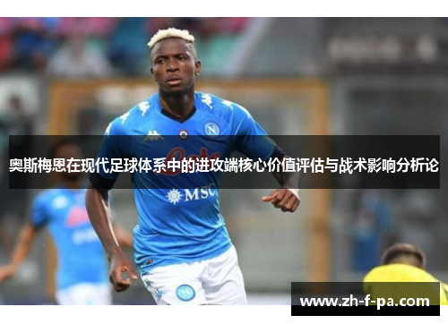 奥斯梅恩在现代足球体系中的进攻端核心价值评估与战术影响分析论 奥斯梅恩在现代足球体系中的进攻端核心价值评估与战术影响分析论