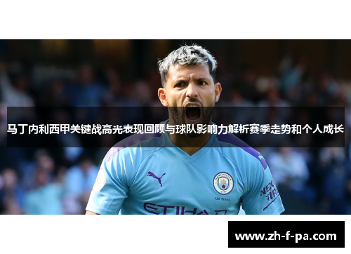 马丁内利西甲关键战高光表现回顾与球队影响力解析赛季走势和个人成长