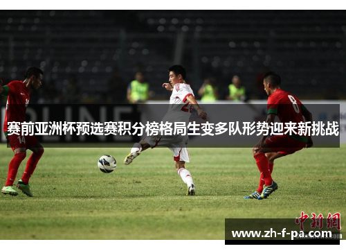 赛前亚洲杯预选赛积分榜格局生变多队形势迎来新挑战