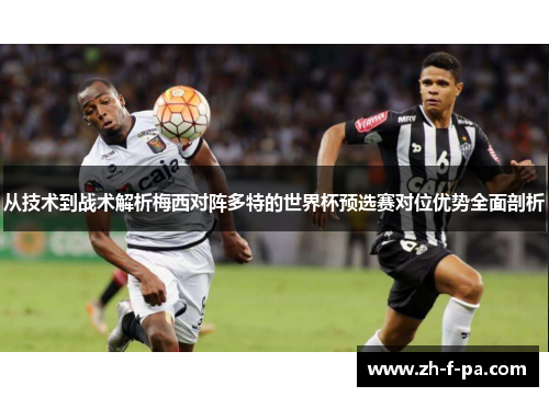 从技术到战术解析梅西对阵多特的世界杯预选赛对位优势全面剖析