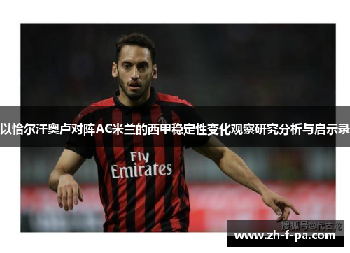 以恰尔汗奥卢对阵AC米兰的西甲稳定性变化观察研究分析与启示录