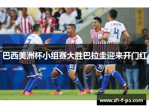 巴西美洲杯小组赛大胜巴拉圭迎来开门红