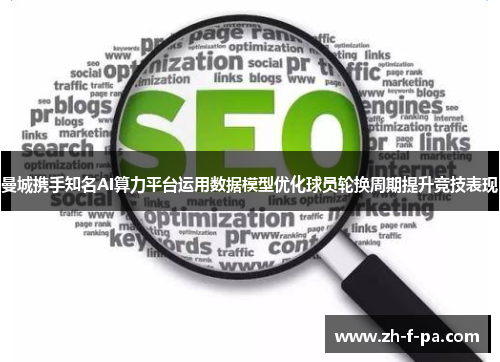 曼城携手知名AI算力平台运用数据模型优化球员轮换周期提升竞技表现