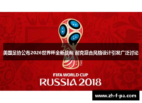 美国足协公布2026世界杯全新战袍 耐克混合风格设计引发广泛讨论