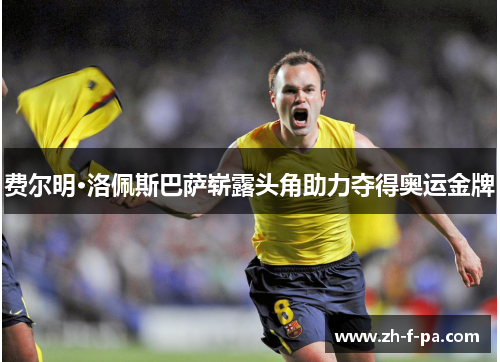 费尔明·洛佩斯巴萨崭露头角助力夺得奥运金牌