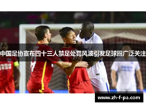 中国足协宣布四十三人禁足处罚风波引发足球圈广泛关注 中国足协宣布四十三人禁足处罚风波引发足球圈广泛关注