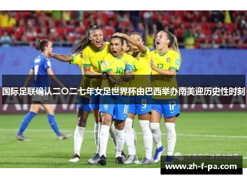 国际足联确认二〇二七年女足世界杯由巴西举办南美迎历史性时刻 国际足联确认二〇二七年女足世界杯由巴西举办南美迎历史性时刻