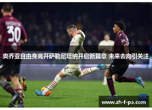 奥乔亚自由身离开萨勒尼塔纳开启新篇章 未来去向引关注