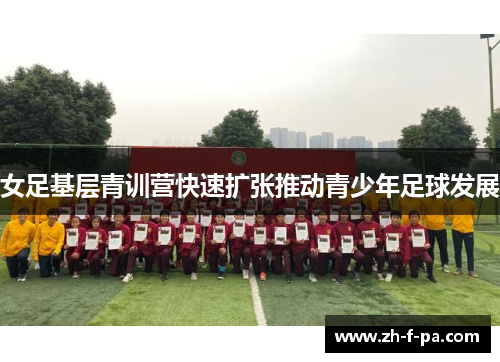 女足基层青训营快速扩张推动青少年足球发展 女足基层青训营快速扩张推动青少年足球发展