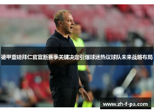 德甲重磅拜仁官宣新赛季关键决定引爆球迷热议球队未来战略布局