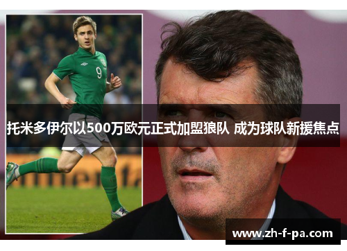 托米多伊尔以500万欧元正式加盟狼队 成为球队新援焦点 托米多伊尔以500万欧元正式加盟狼队 成为球队新援焦点
