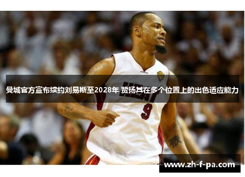 曼城官方宣布续约刘易斯至2028年 赞扬其在多个位置上的出色适应能力