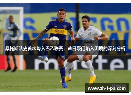 桑托斯队史首次降入巴乙联赛，昔日豪门陷入困境的深刻分析