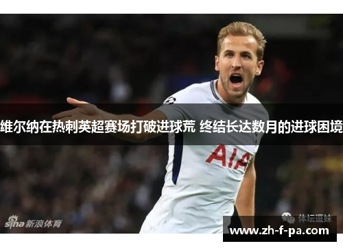 维尔纳在热刺英超赛场打破进球荒 终结长达数月的进球困境