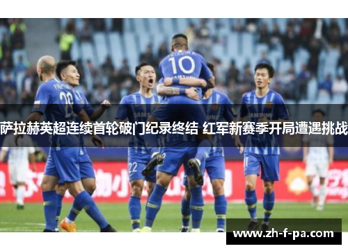 萨拉赫英超连续首轮破门纪录终结 红军新赛季开局遭遇挑战