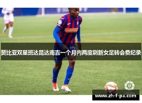 赞比亚双星班达昆达南吉一个月内两度刷新女足转会费纪录