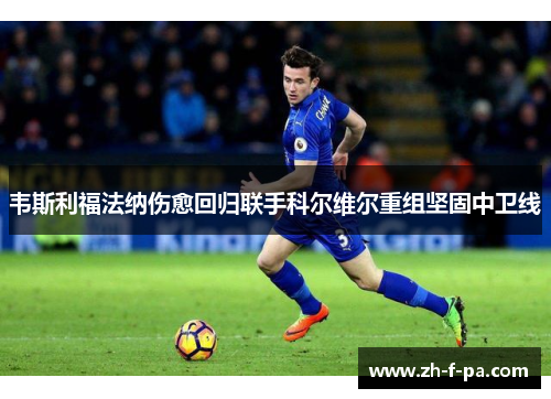 韦斯利福法纳伤愈回归联手科尔维尔重组坚固中卫线