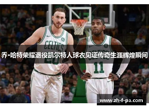 乔·哈特荣耀退役凯尔特人球衣见证传奇生涯辉煌瞬间