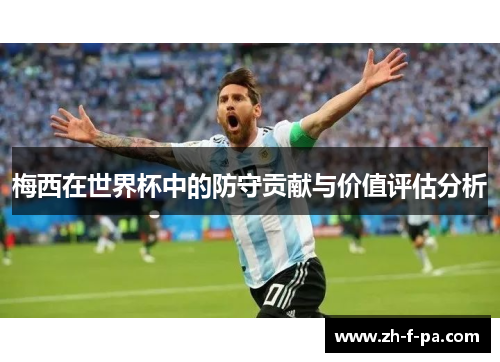 梅西在世界杯中的防守贡献与价值评估分析 梅西在世界杯中的防守贡献与价值评估分析
