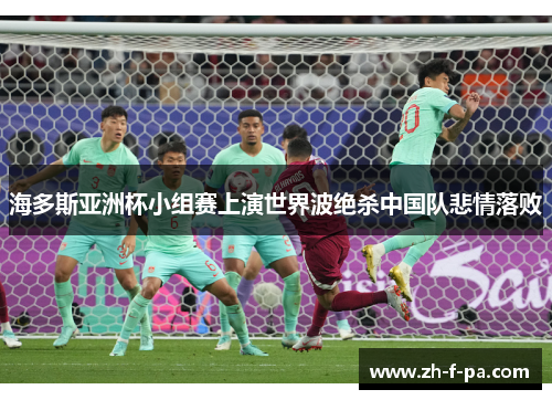 海多斯亚洲杯小组赛上演世界波绝杀中国队悲情落败