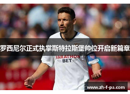 罗西尼尔正式执掌斯特拉斯堡帅位开启新篇章 罗西尼尔正式执掌斯特拉斯堡帅位开启新篇章
