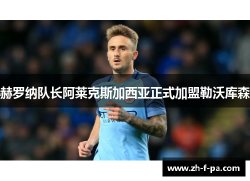 赫罗纳队长阿莱克斯加西亚正式加盟勒沃库森