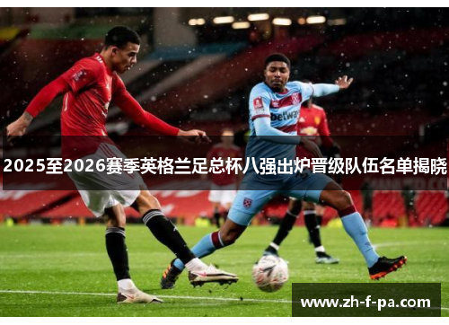 2025至2026赛季英格兰足总杯八强出炉晋级队伍名单揭晓