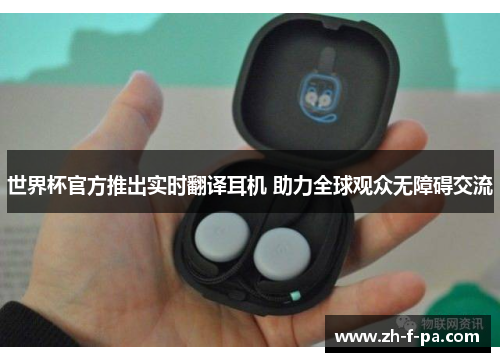 世界杯官方推出实时翻译耳机 助力全球观众无障碍交流 世界杯官方推出实时翻译耳机 助力全球观众无障碍交流