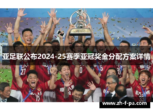 亚足联公布2024-25赛季亚冠奖金分配方案详情 亚足联公布2024-25赛季亚冠奖金分配方案详情
