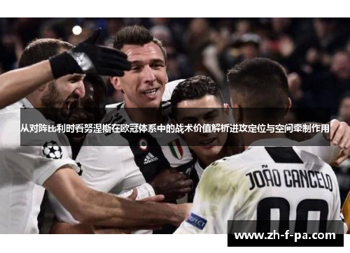 从对阵比利时看努涅斯在欧冠体系中的战术价值解析进攻定位与空间牵制作用
