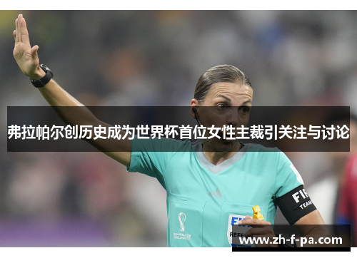 弗拉帕尔创历史成为世界杯首位女性主裁引关注与讨论 弗拉帕尔创历史成为世界杯首位女性主裁引关注与讨论