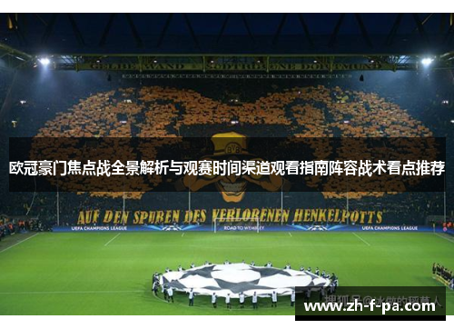 欧冠豪门焦点战全景解析与观赛时间渠道观看指南阵容战术看点推荐 欧冠豪门焦点战全景解析与观赛时间渠道观看指南阵容战术看点推荐