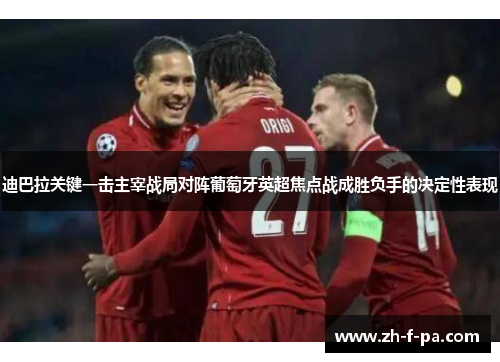 迪巴拉关键一击主宰战局对阵葡萄牙英超焦点战成胜负手的决定性表现 迪巴拉关键一击主宰战局对阵葡萄牙英超焦点战成胜负手的决定性表现