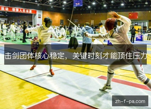 击剑团体核心稳定，关键时刻才能顶住压力